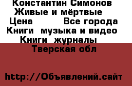Константин Симонов “Живые и мёртвые“ › Цена ­ 100 - Все города Книги, музыка и видео » Книги, журналы   . Тверская обл.